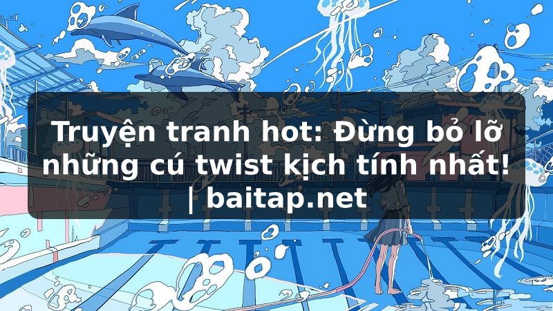 Truyện tranh hot: Đừng bỏ lỡ những cú twist kịch tính nhất! | baitap.net