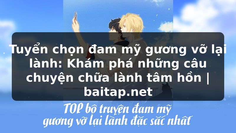 Tuyển chọn đam mỹ gương vỡ lại lành: Khám phá những câu chuyện chữa lành tâm hồn | baitap.net