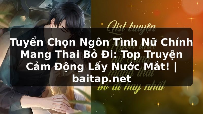 Tuyển Chọn Ngôn Tình Nữ Chính Mang Thai Bỏ Đi: Top Truyện Cảm Động Lấy Nước Mắt! | baitap.net