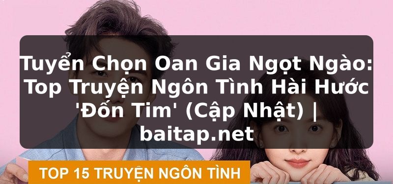 Tuyển Chọn Oan Gia Ngọt Ngào: Top Truyện Ngôn Tình Hài Hước 'Đốn Tim' (Cập Nhật) | baitap.net