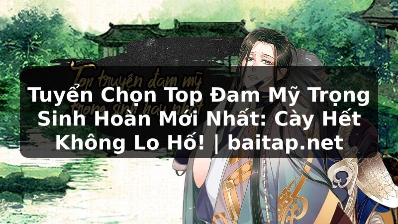 Tuyển Chọn Top Đam Mỹ Trọng Sinh Hoàn Mới Nhất: Cày Hết Không Lo Hố! | baitap.net