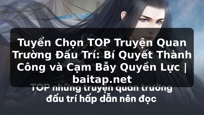 Tuyển Chọn TOP Truyện Quan Trường Đấu Trí: Bí Quyết Thành Công và Cạm Bẫy Quyền Lực | baitap.net