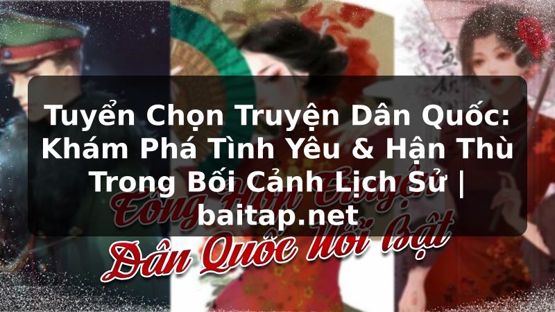 Tuyển Chọn Truyện Dân Quốc: Khám Phá Tình Yêu & Hận Thù Trong Bối Cảnh Lịch Sử | baitap.net