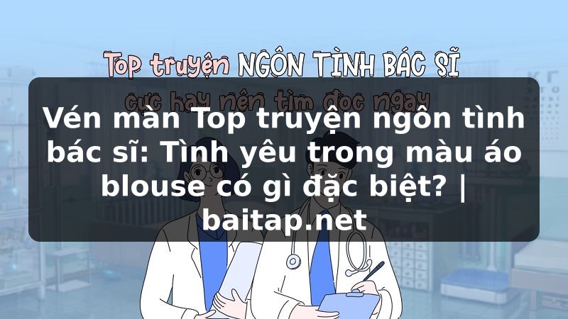 Vén màn Top truyện ngôn tình bác sĩ: Tình yêu trong màu áo blouse có gì đặc biệt? | baitap.net