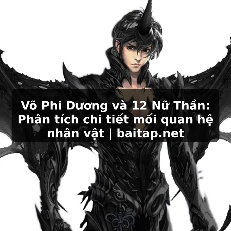 Võ Phi Dương và 12 Nữ Thần: Phân tích chi tiết mối quan hệ nhân vật | baitap.net
