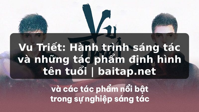 Vu Triết: Hành trình sáng tác và những tác phẩm định hình tên tuổi | baitap.net