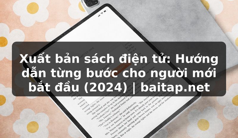 Xuất bản sách điện tử: Hướng dẫn từng bước cho người mới bắt đầu (2024) | baitap.net