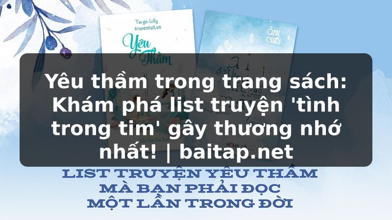 Yêu thầm trong trang sách: Khám phá list truyện 'tình trong tim' gây thương nhớ nhất! | baitap.net